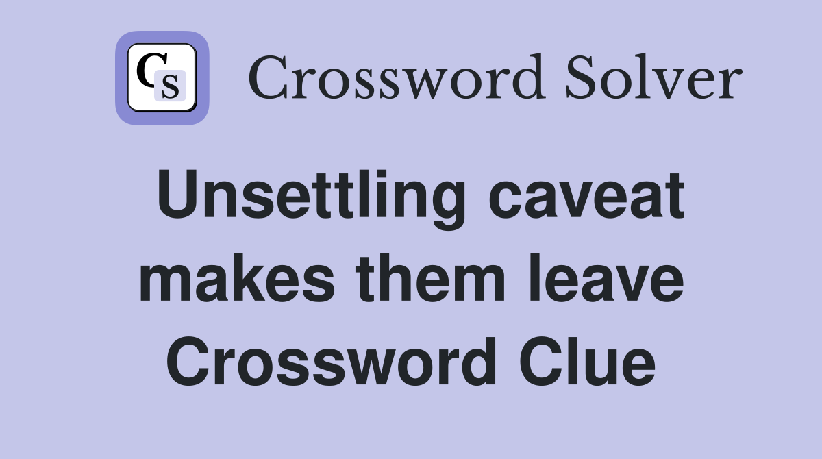 Unsettling caveat makes them leave Crossword Clue