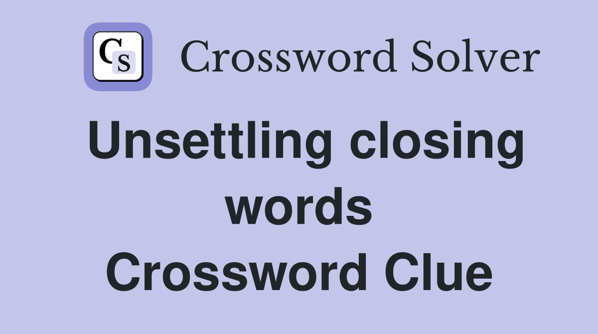 Unsettling closing words Crossword Clue