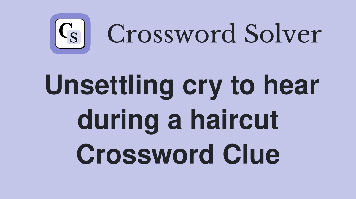 Unsettling cry to hear during a haircut Crossword Clue