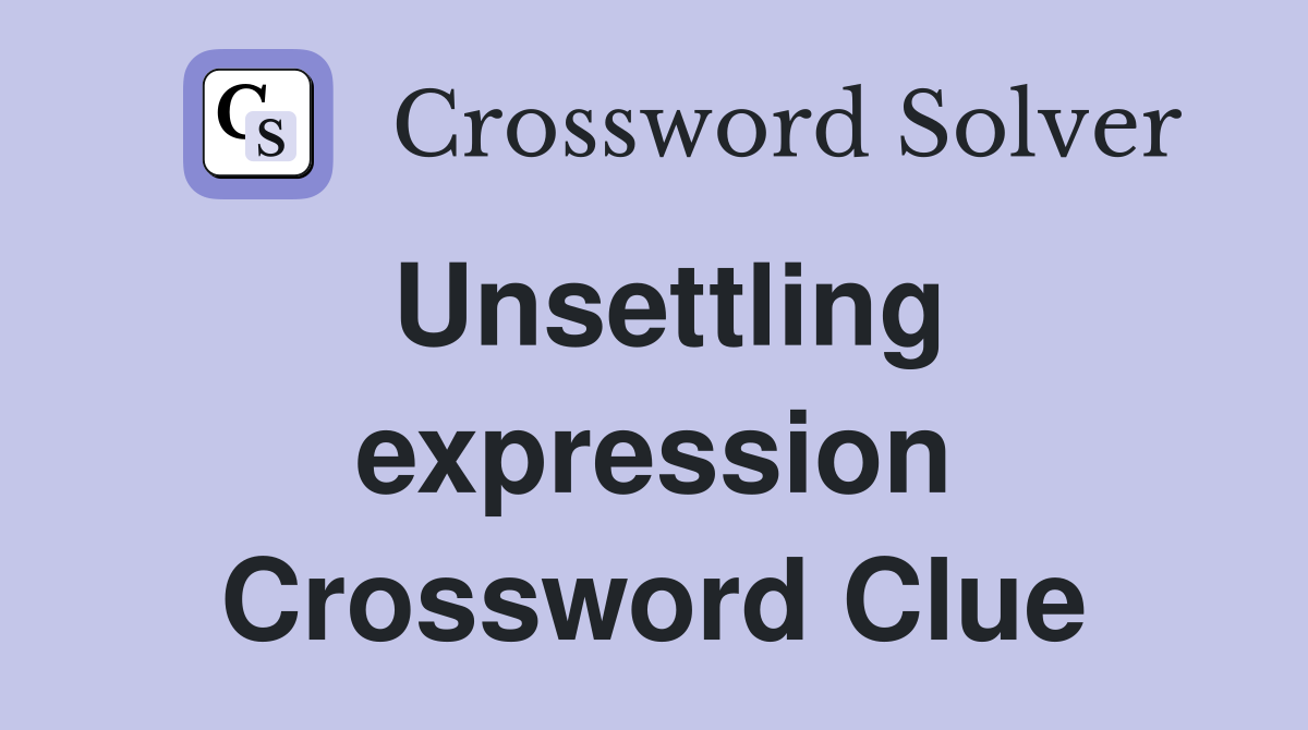 Unsettling expression Crossword Clue