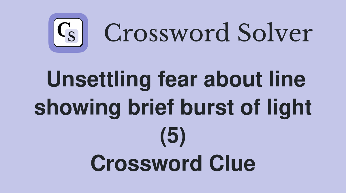 Unsettling fear about line showing brief burst of light (5) Crossword Clue