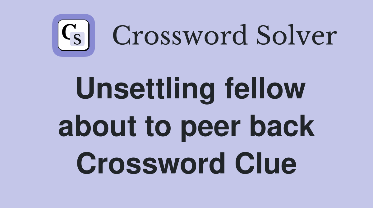 Unsettling fellow about to peer back Crossword Clue