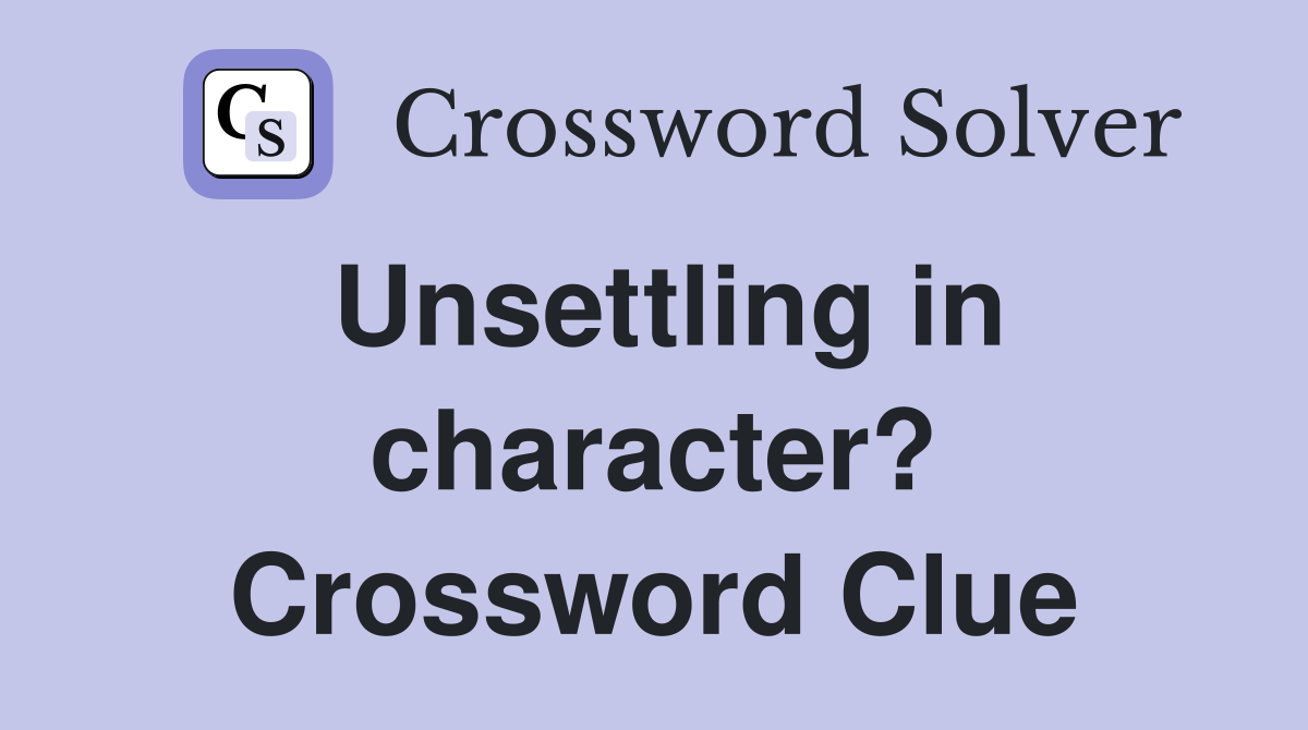 Unsettling in character? Crossword Clue