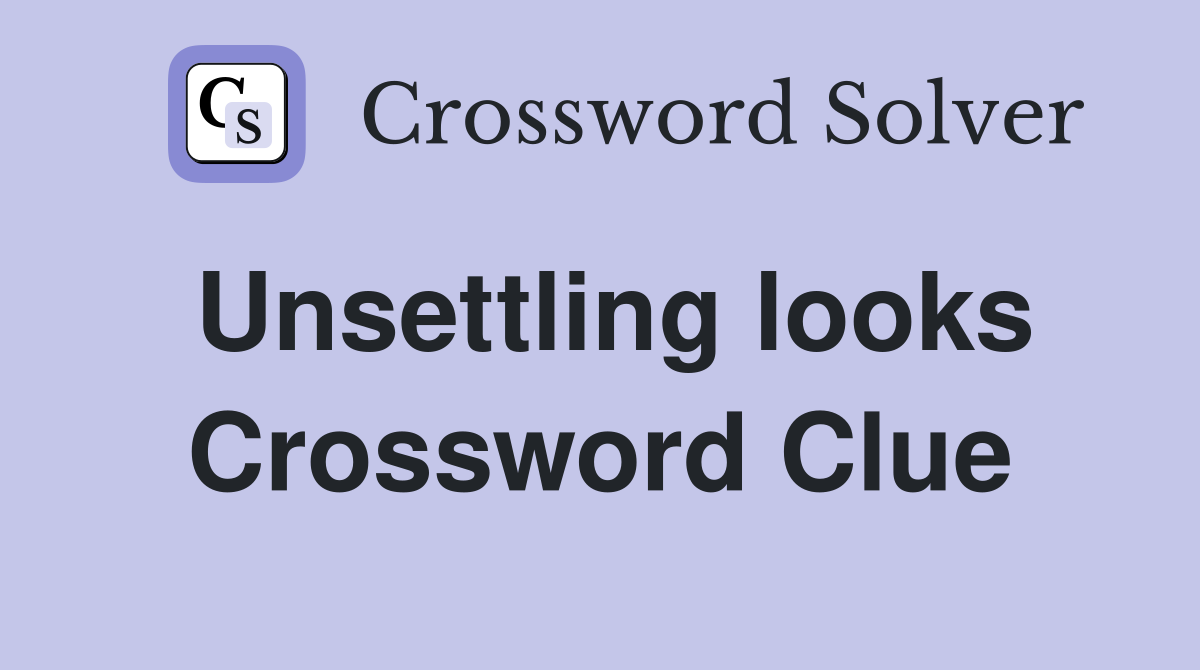 Unsettling looks Crossword Clue