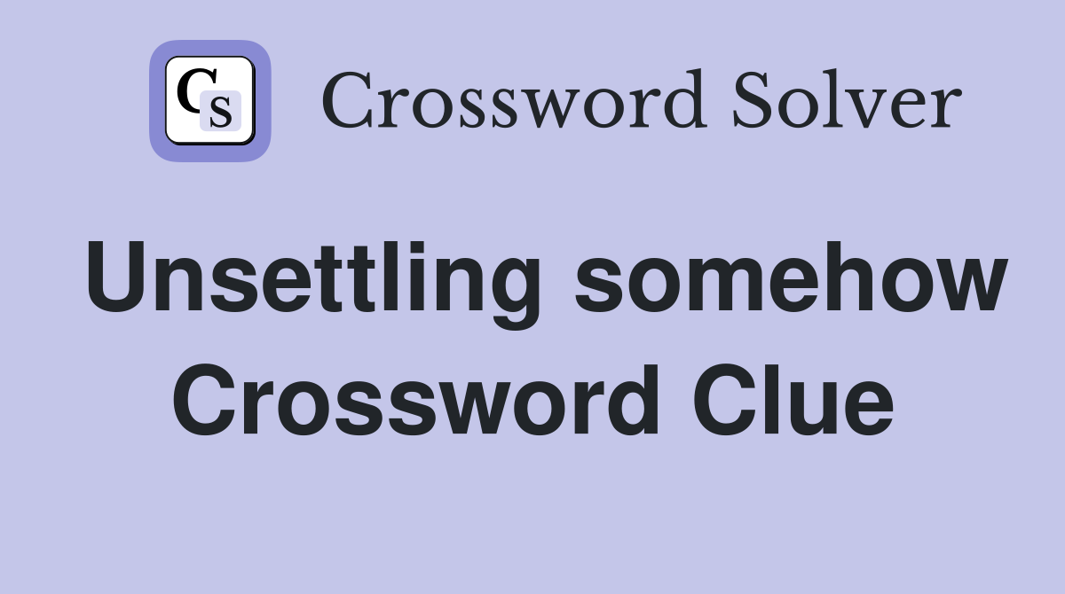 Unsettling somehow Crossword Clue