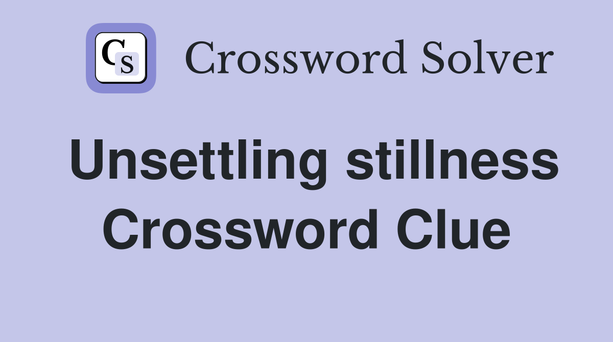 Unsettling stillness Crossword Clue
