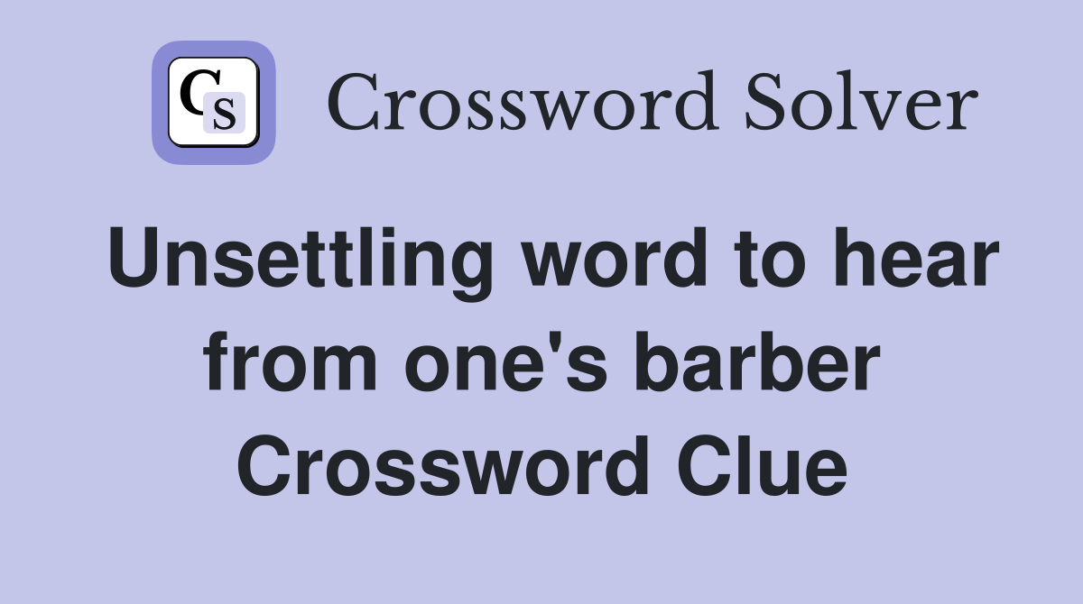 Unsettling word to hear from one's barber Crossword Clue