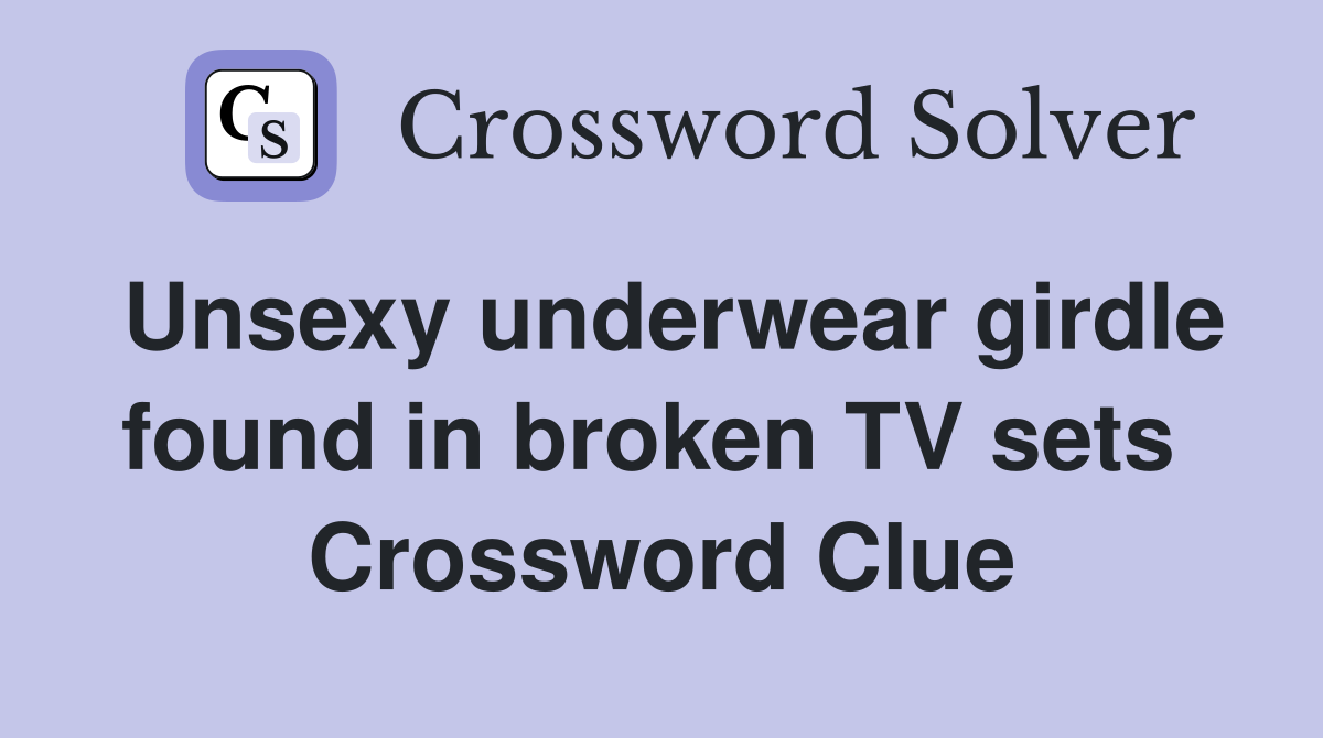 Unsexy underwear girdle found in broken TV sets  Crossword Clue