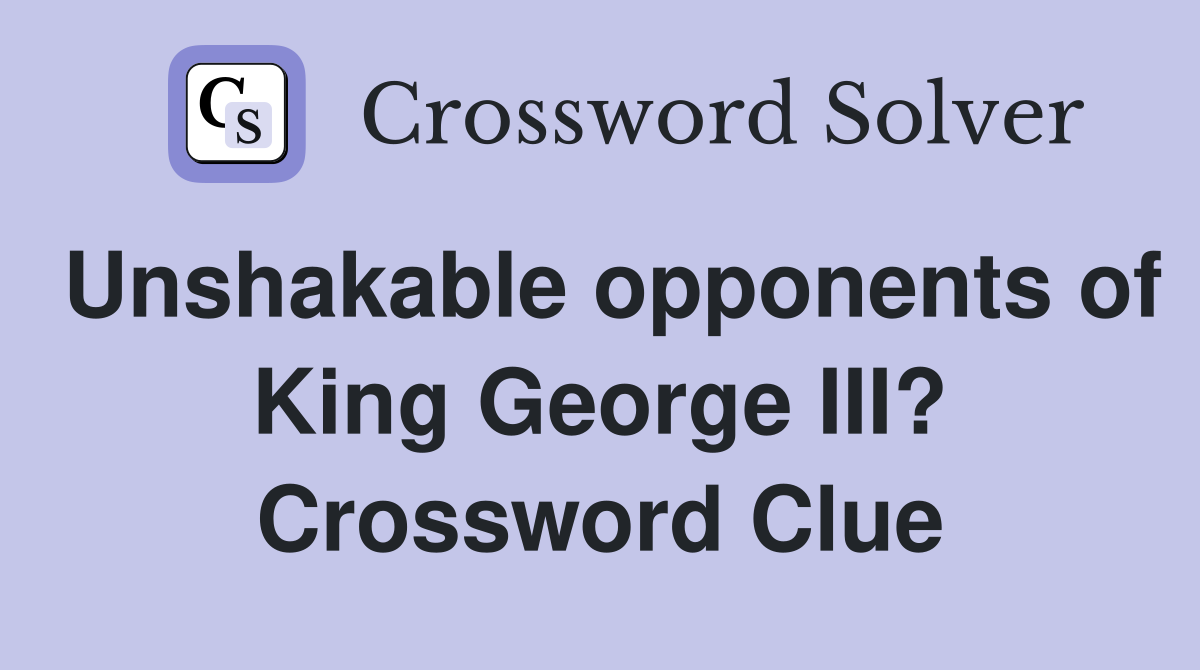 Unshakable opponents of King George III? Crossword Clue