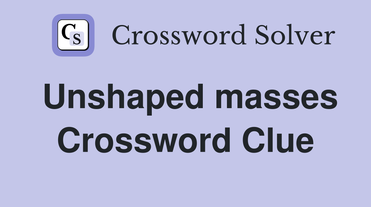 Unshaped masses Crossword Clue