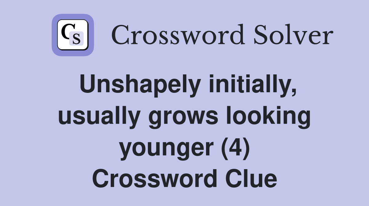 Unshapely initially, usually grows looking younger (4) Crossword Clue