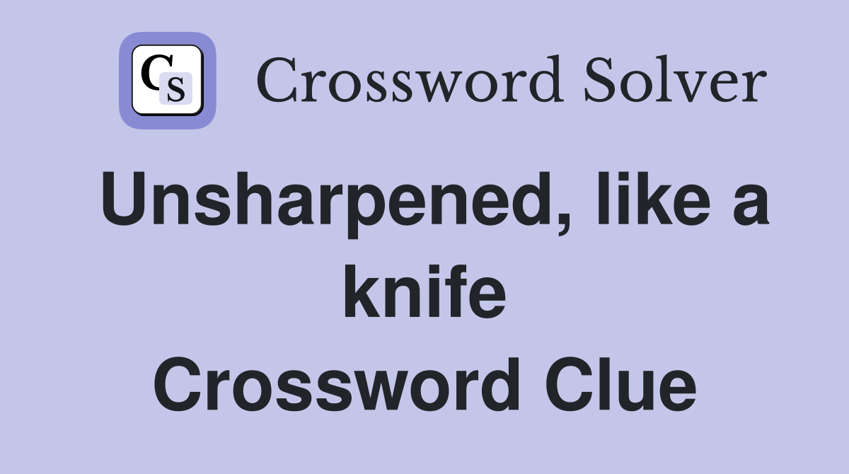 Unsharpened, like a knife Crossword Clue