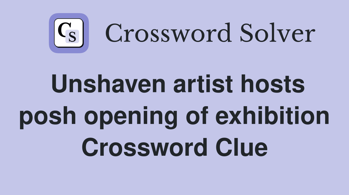 Unshaven artist hosts posh opening of exhibition Crossword Clue