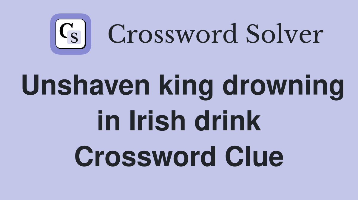 Unshaven king drowning in Irish drink Crossword Clue