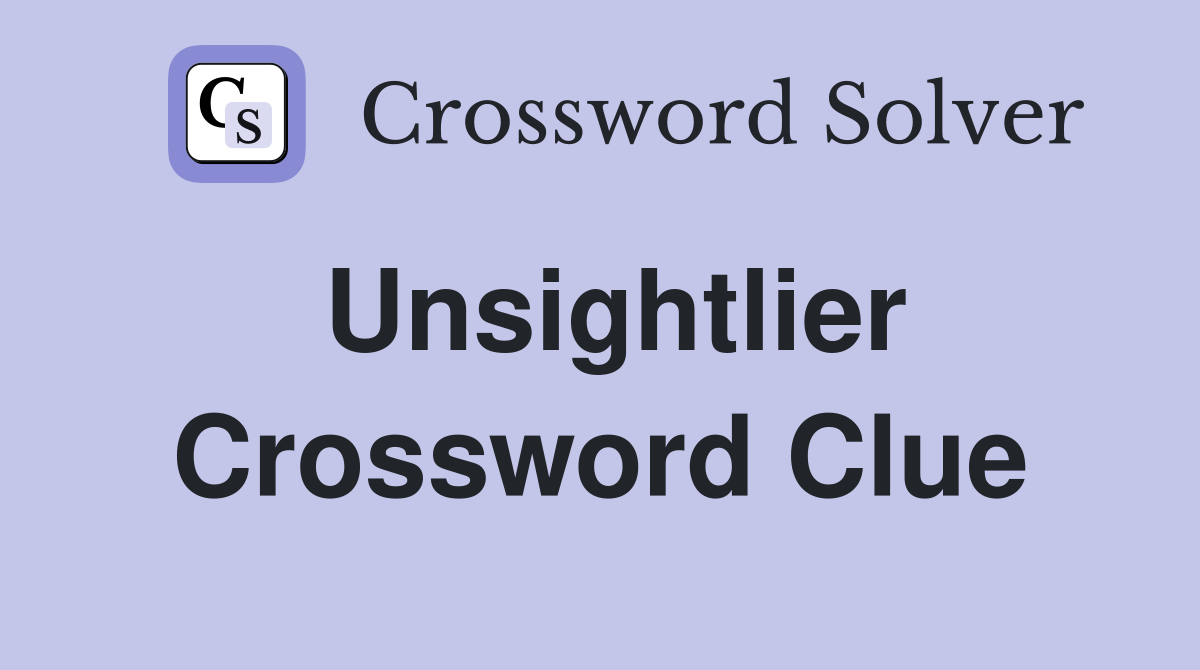 Unsightlier Crossword Clue