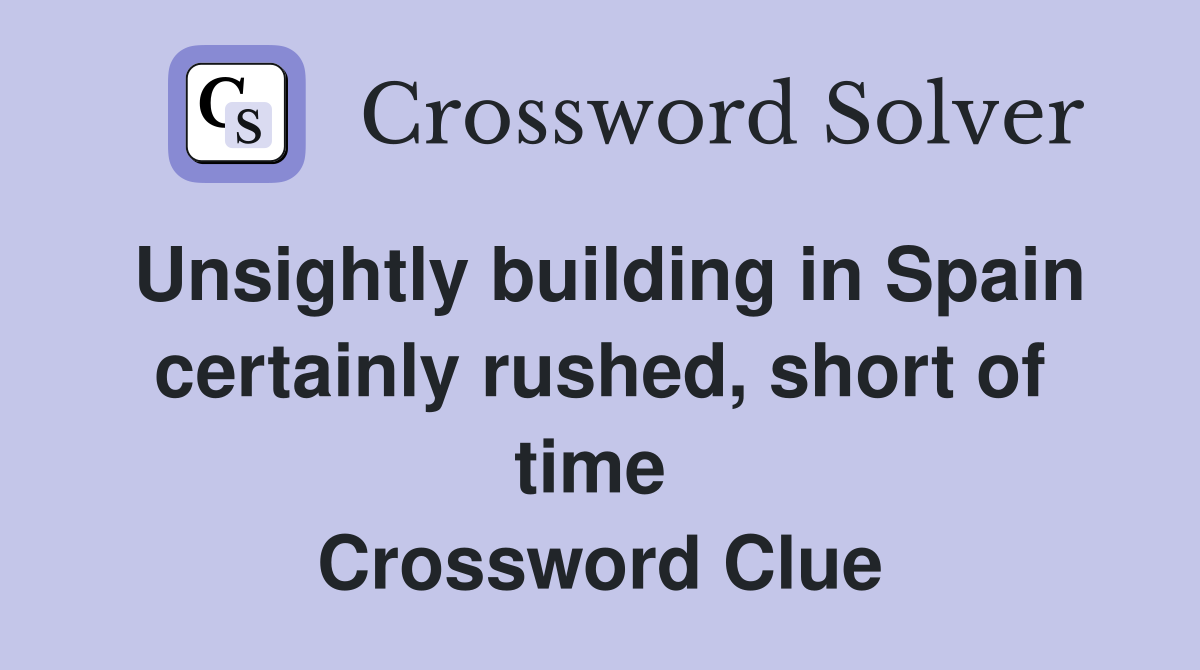 Unsightly building in Spain certainly rushed, short of time  Crossword Clue