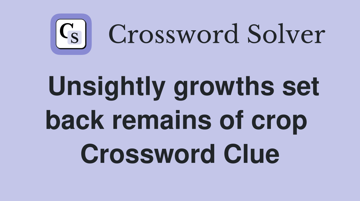 Unsightly growths set back remains of crop  Crossword Clue