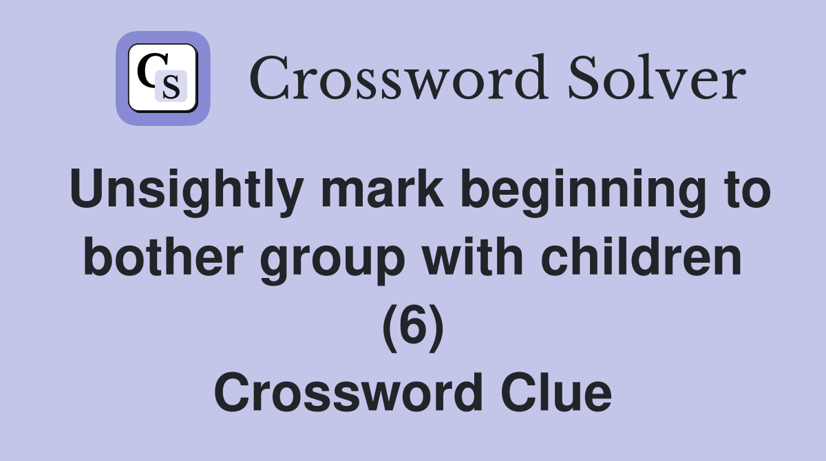 Unsightly mark beginning to bother group with children (6) Crossword Clue
