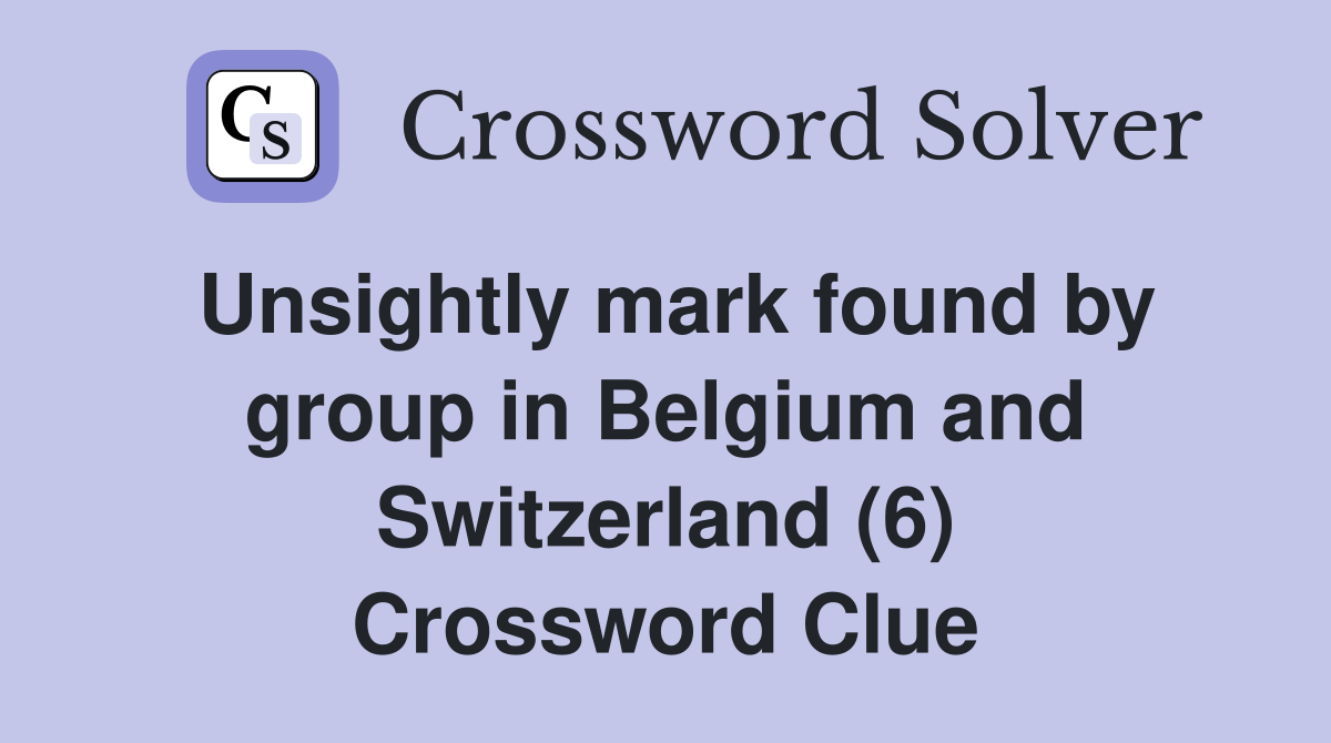Unsightly mark found by group in Belgium and Switzerland (6) Crossword Clue