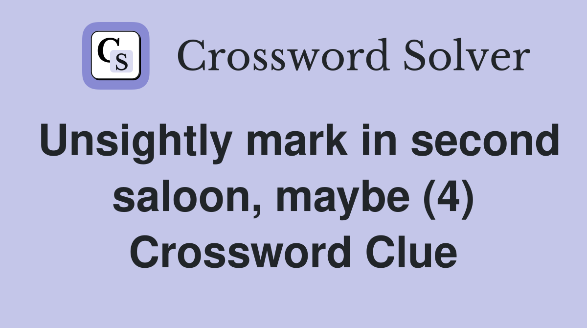 Unsightly mark in second saloon, maybe (4) Crossword Clue