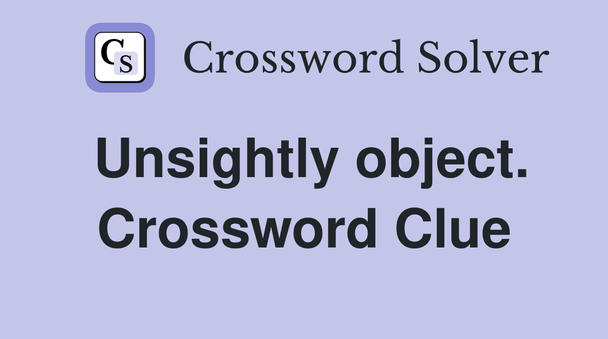 Unsightly object. Crossword Clue