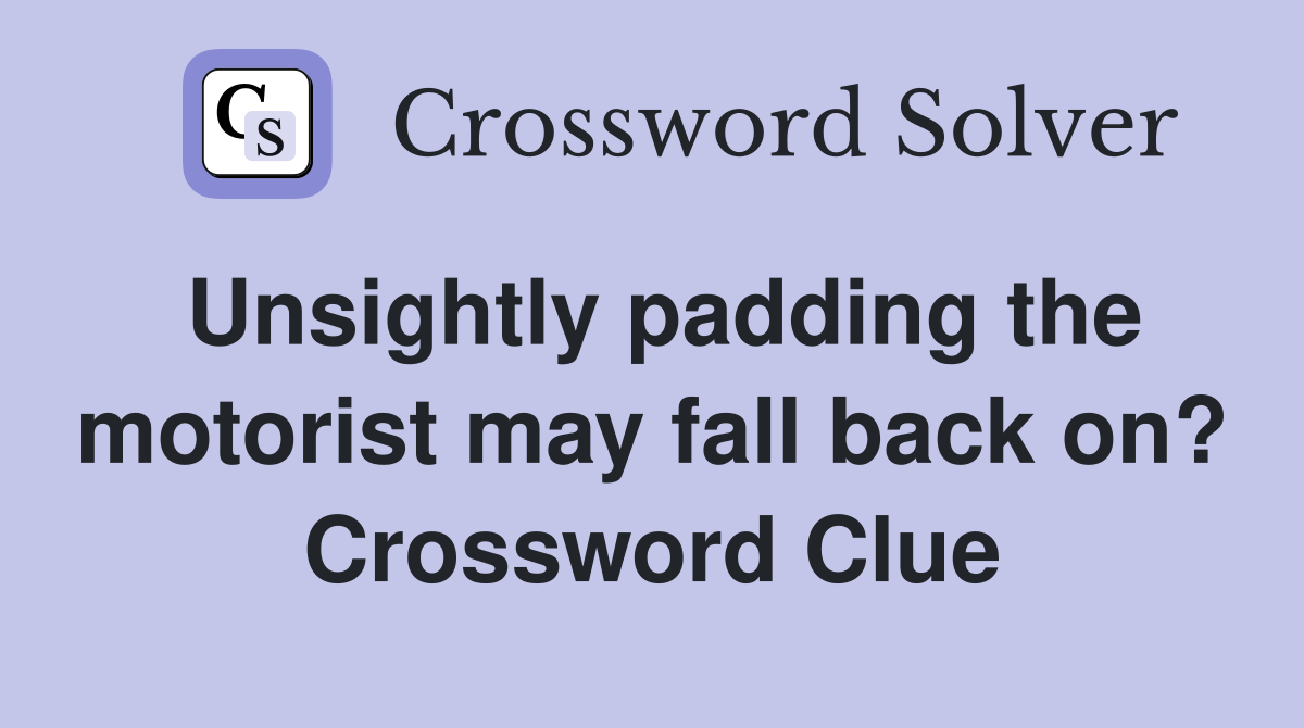 Unsightly padding the motorist may fall back on? Crossword Clue