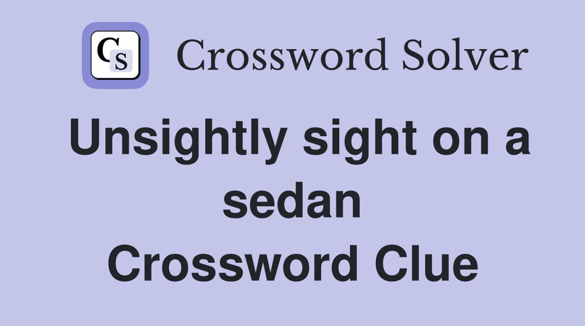 Unsightly sight on a sedan Crossword Clue