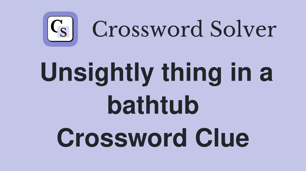 Unsightly thing in a bathtub Crossword Clue