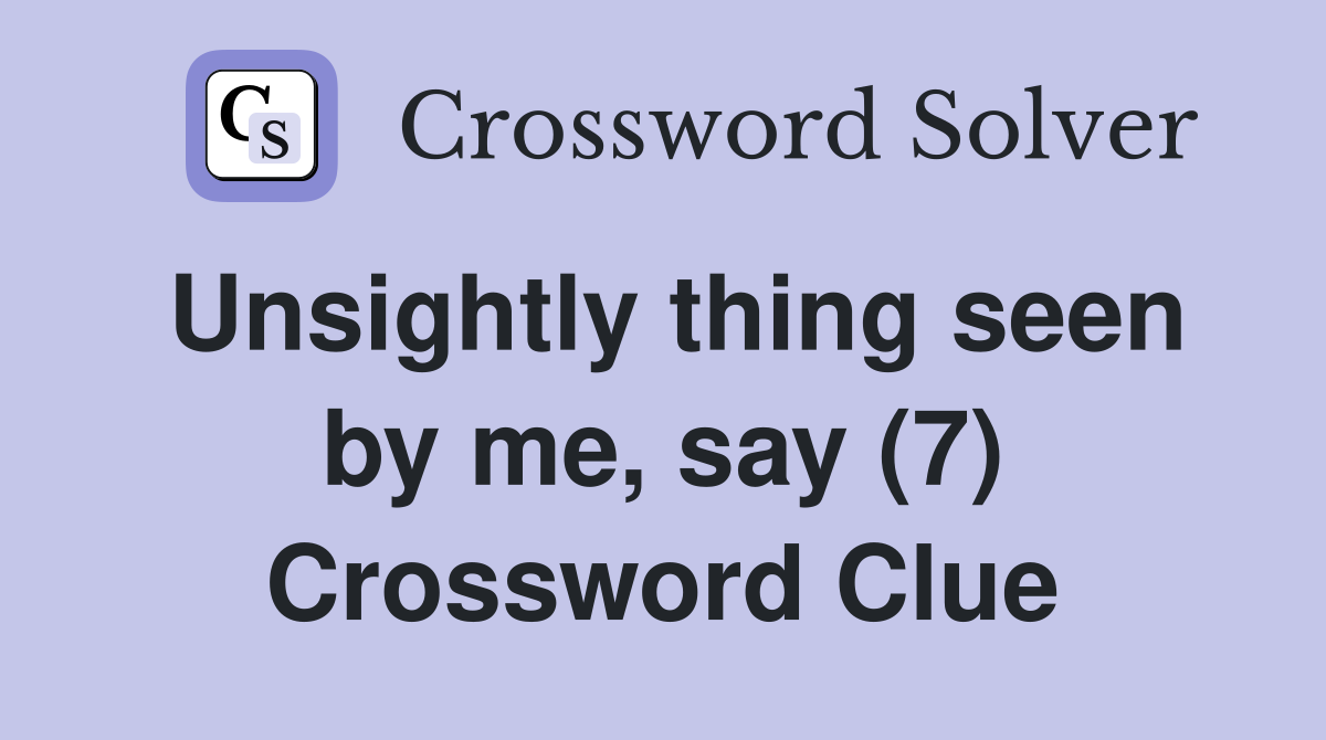 Unsightly thing seen by me, say (7) Crossword Clue
