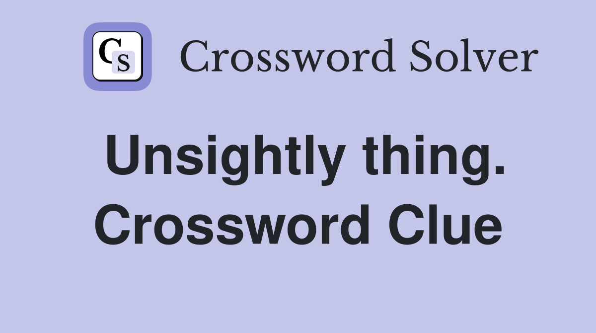 Unsightly thing. Crossword Clue