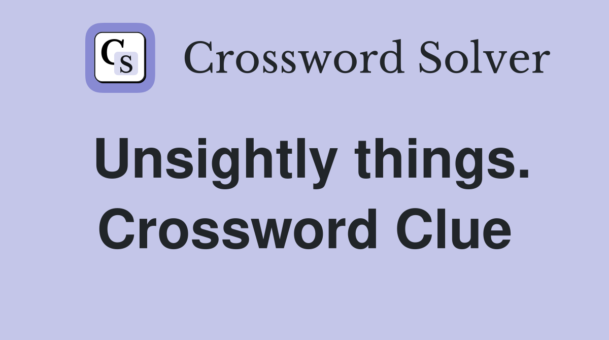Unsightly things. Crossword Clue