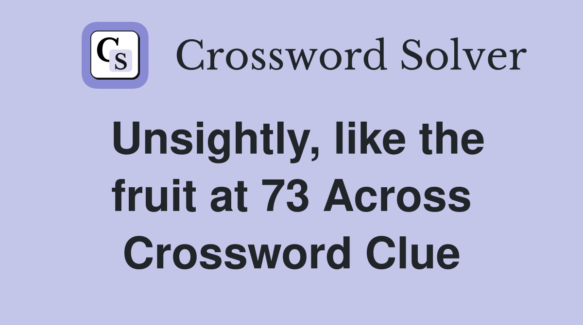 Unsightly, like the fruit at 73 Across Crossword Clue