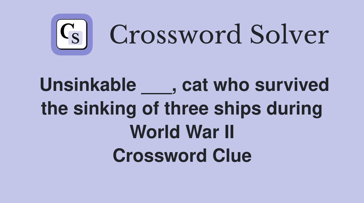 Unsinkable ___, cat who survived the sinking of three ships during World War II Crossword Clue