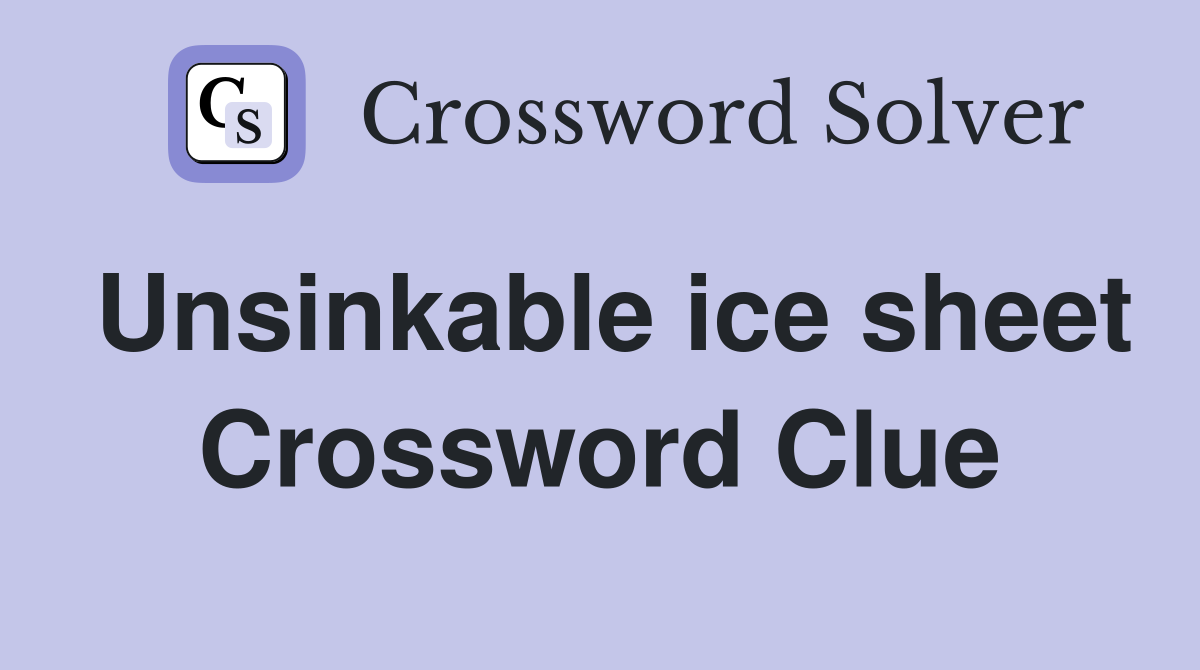 Unsinkable ice sheet Crossword Clue