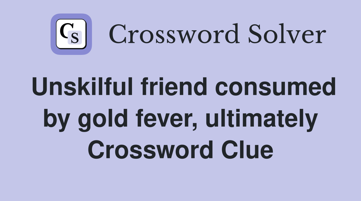 Unskilful friend consumed by gold fever, ultimately Crossword Clue