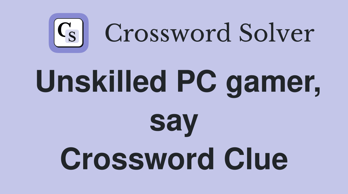 Unskilled PC gamer, say Crossword Clue