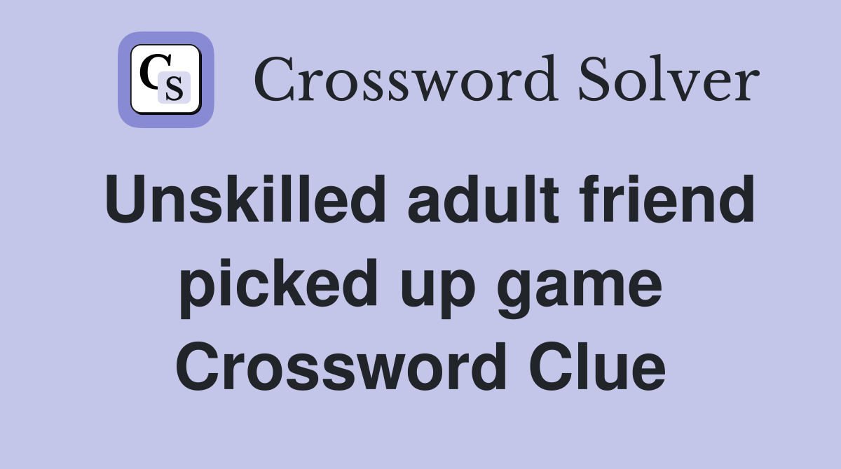 Unskilled adult friend picked up game Crossword Clue