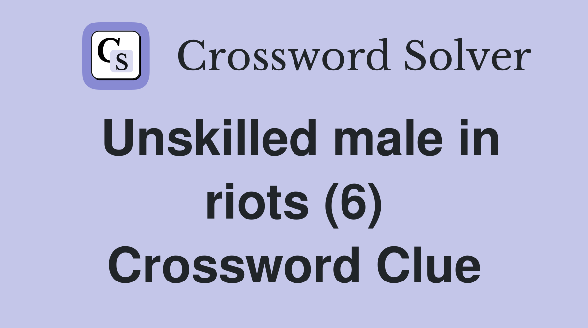 Unskilled male in riots (6) Crossword Clue
