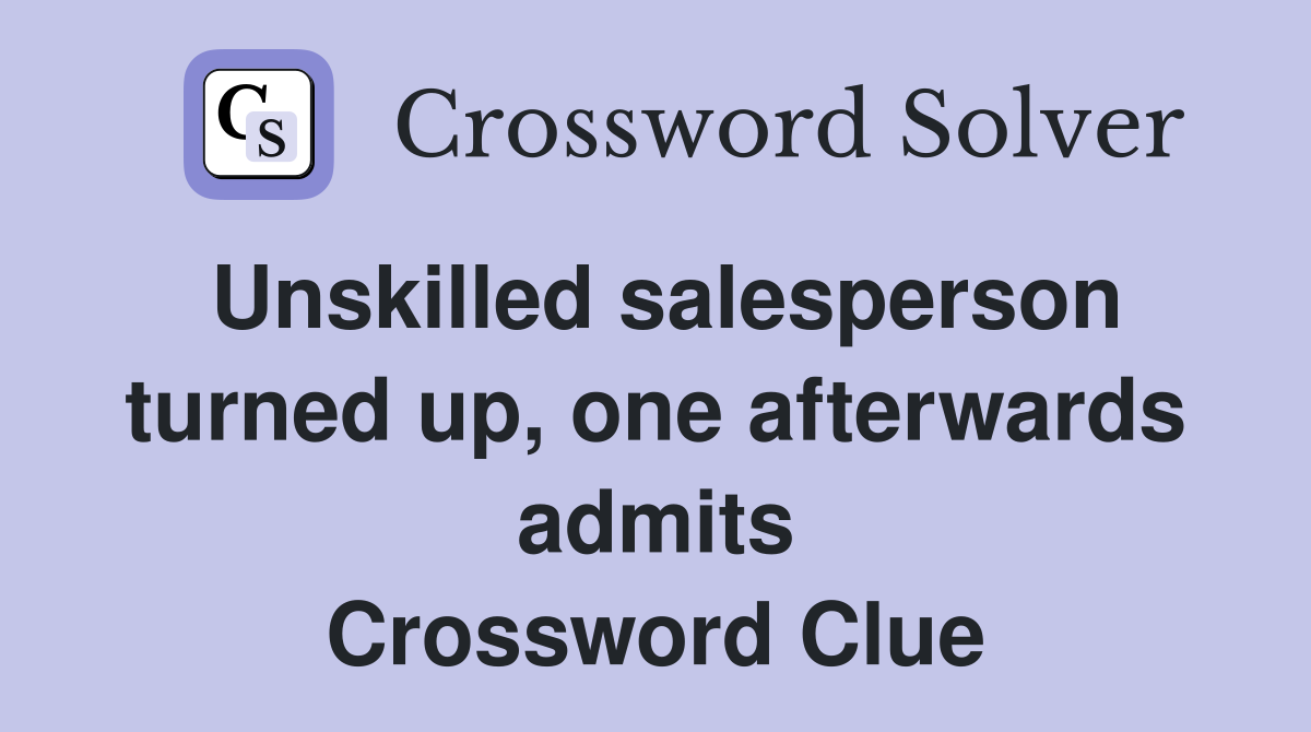 Unskilled salesperson turned up, one afterwards admits Crossword Clue