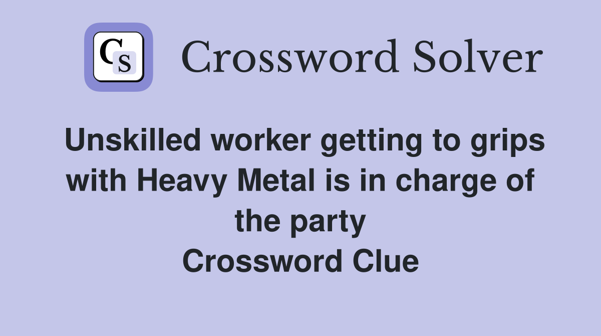 Unskilled worker getting to grips with Heavy Metal is in charge of the party Crossword Clue