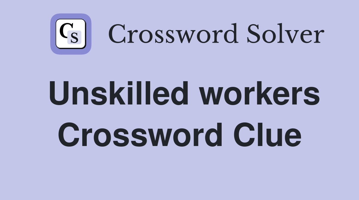Unskilled workers Crossword Clue