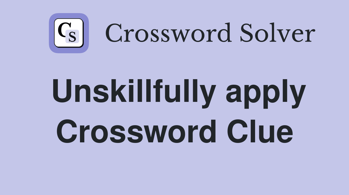 Unskillfully apply Crossword Clue