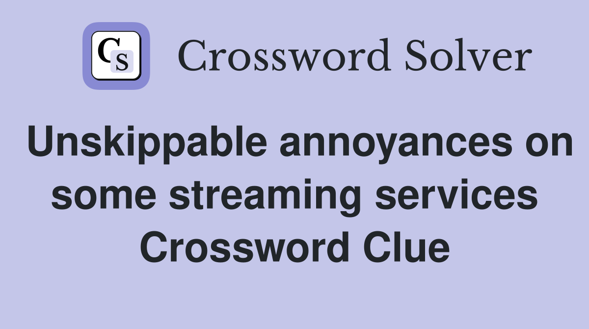 Unskippable annoyances on some streaming services Crossword Clue