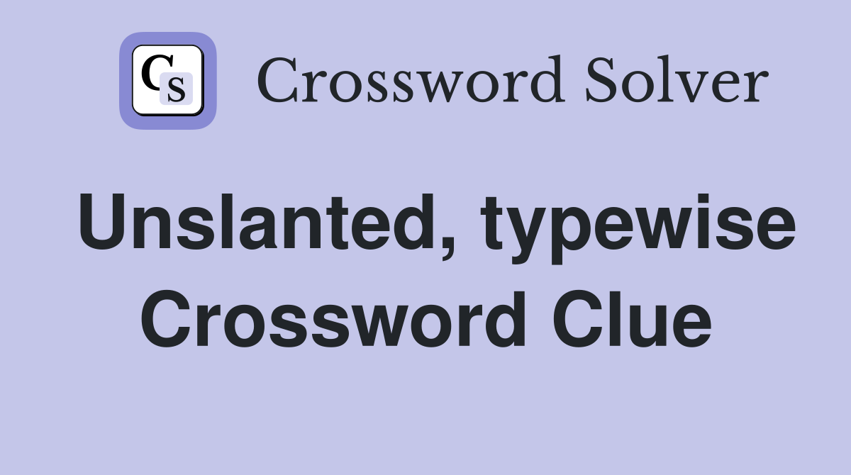 Unslanted, typewise Crossword Clue