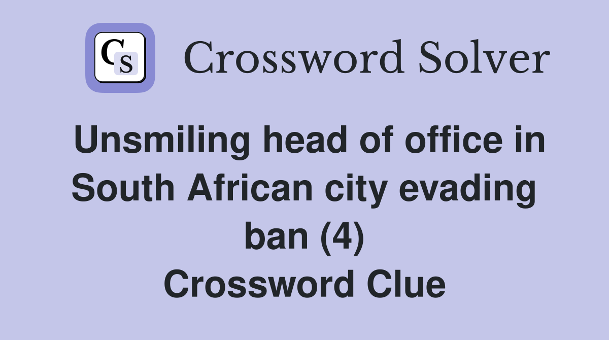 Unsmiling head of office in South African city evading ban (4) Crossword Clue
