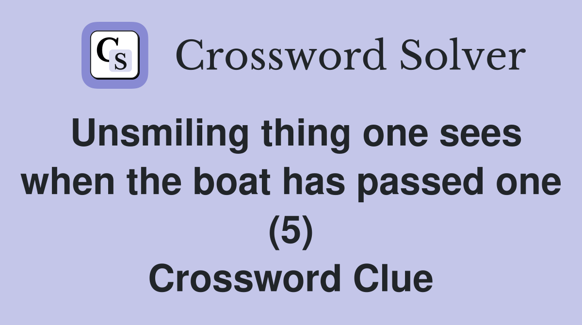 Unsmiling thing one sees when the boat has passed one (5) Crossword Clue