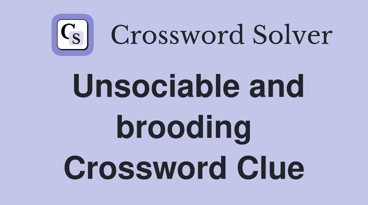 Unsociable and brooding Crossword Clue