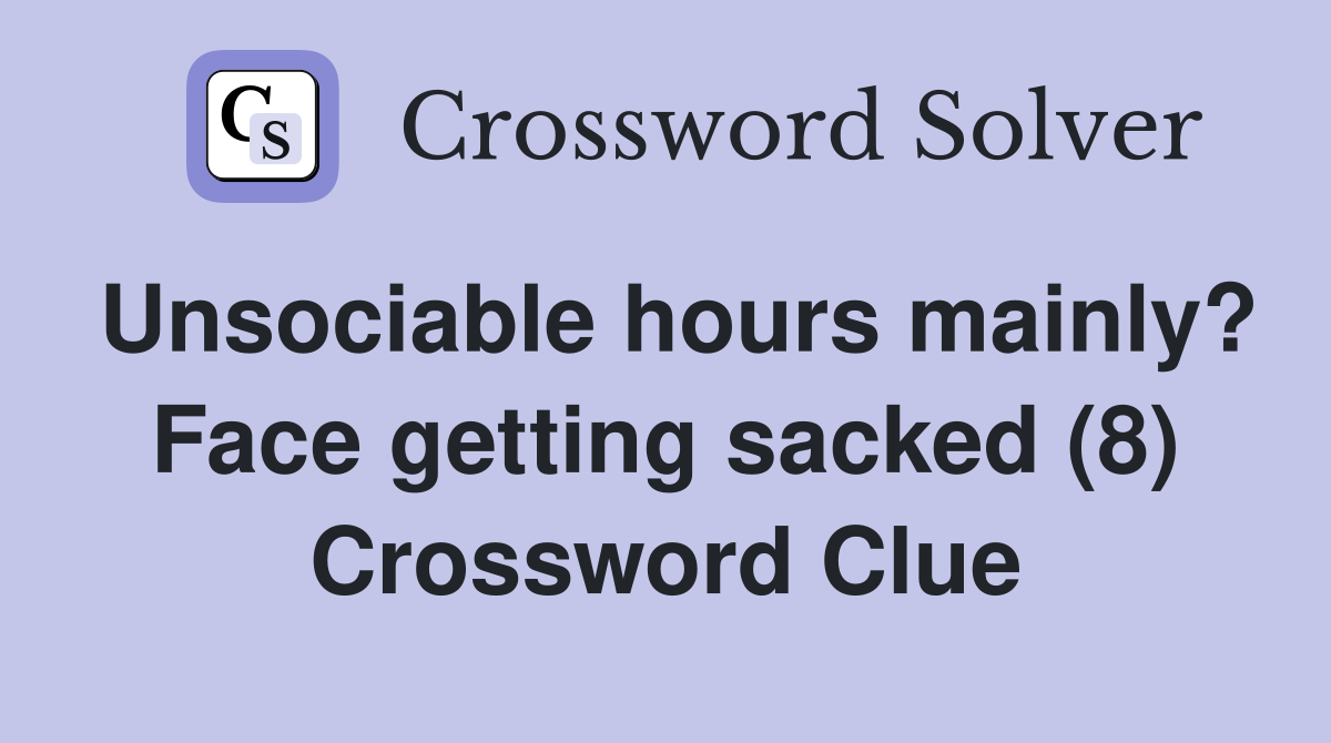 Unsociable hours mainly? Face getting sacked (8) Crossword Clue
