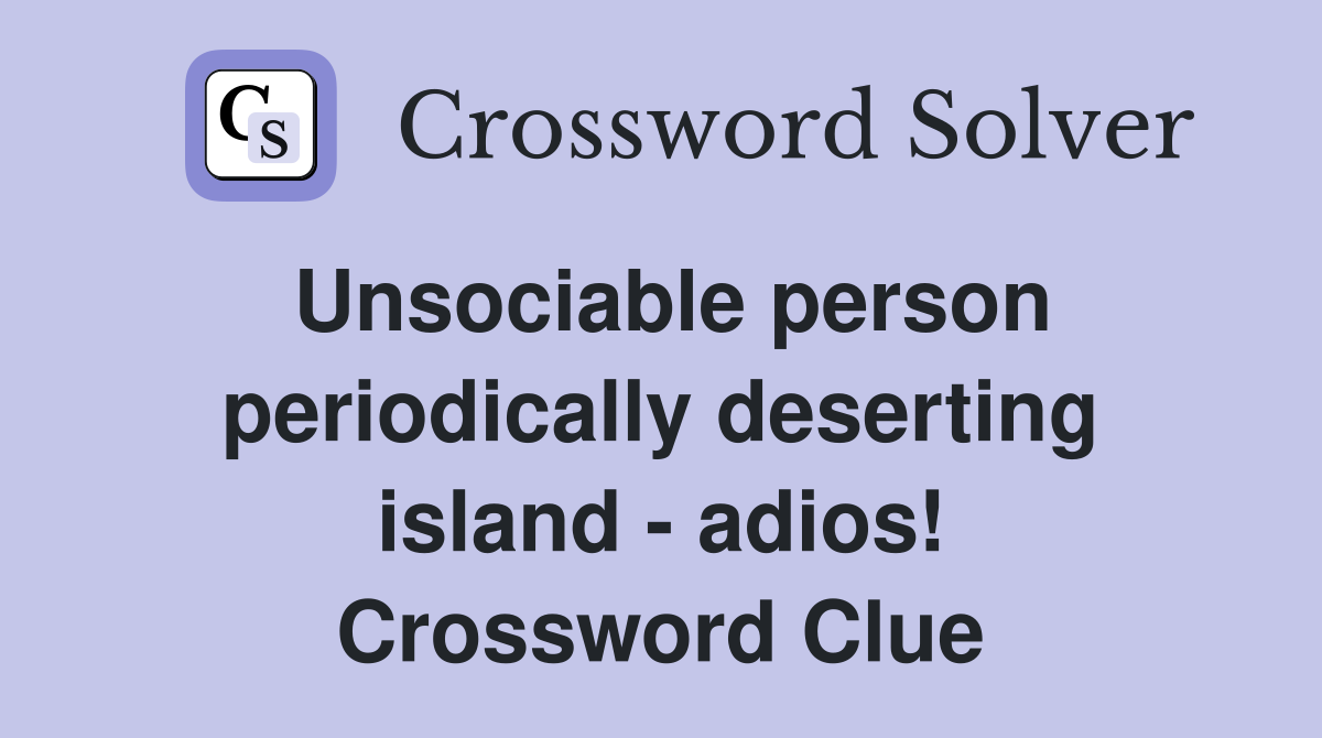 Unsociable person periodically deserting island - adios! Crossword Clue