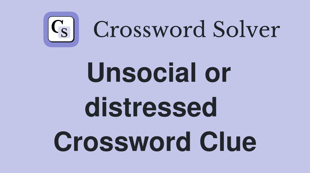 Unsocial or distressed  Crossword Clue